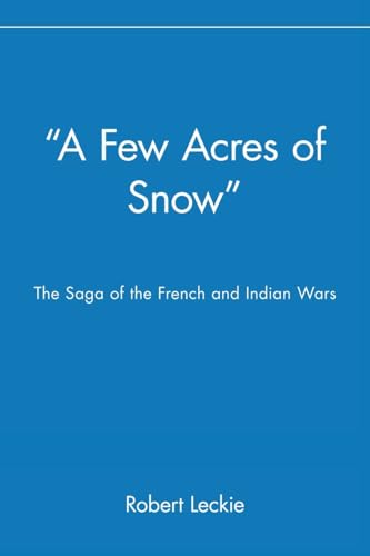 "A Few Acres of Snow" The Saga of the French and Indian Wars: The Saga of the French and Indian Wars von Wiley